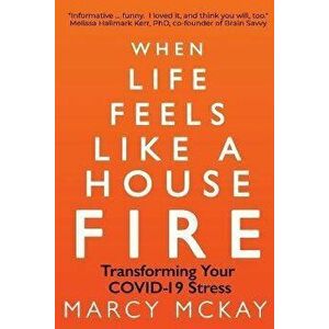 When Life Feels Like a House Fire: Transforming Your COVID-19 Stress, Paperback - Marcy McKay imagine