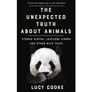 Unexpected Truth About Animals. Stoned Sloths, Lovelorn Hippos and Other Wild Tales, Paperback - Lucy Cooke imagine
