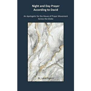 Night and Day Prayer According to David: An Apologetic for the House of Prayer movement Across the Globe, Paperback - Laird Pearcy imagine