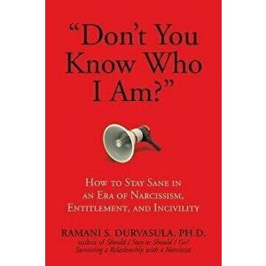 Don't You Know Who I Am?: How to Stay Sane in an Era of Narcissism, Entitlement, and Incivility, Paperback - Ramani S. Durvasula Ph. D. imagine
