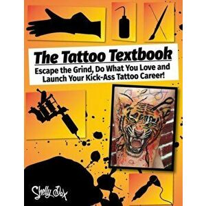 The Tattoo Textbook: Escape the Grind, Do What You Love, and Launch Your Kick-Ass Tattoo Career, Paperback - Shelly Dax imagine