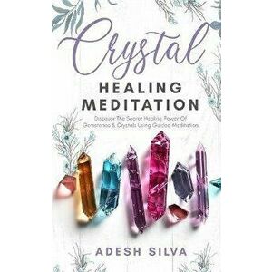 Crystal Healing Meditation: Discover The Healing Power Of Gemstones & Crystals Using Guided Meditation: Discover The Healing Power Of Gemstones: D - A imagine