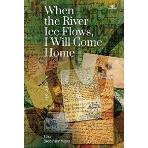When the River Ice Flows, I Will Come Home. A Memoir, Paperback - Elisa Brodinsky Miller imagine