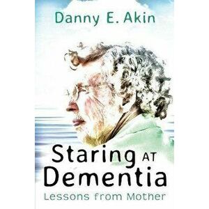 Staring at Dementia: Lessons from Mother, Paperback - Danny E. Akin imagine