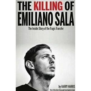 Killing of Emiliano Sala. The Inside Story of the Tragic Transfer, Paperback - Harry Harris imagine