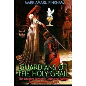 Guardians of the Holy Grail: The Knights Templar, John the Baptist and the Water of Life - Special Edition, Paperback - Mark Amaru Pinkham imagine