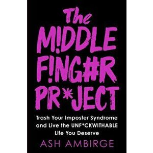 Middle Finger Project. Trash Your Imposter Syndrome and Live the Unf*ckwithable Life You Deserve, Paperback - Ash Ambirge imagine