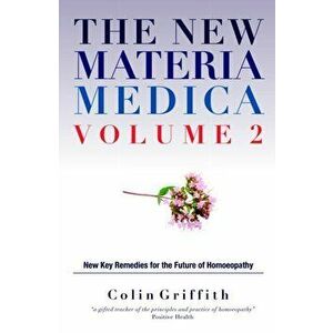 The New Materia Medica Volume 2. Further key remedies for the future of Homoeopathy, Hardback - Colin Griffith imagine