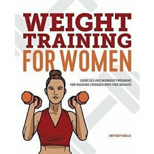 Weight Training for Women: Exercises and Workout Programs for Building Strength with Free Weights, Paperback - Brittany Noelle imagine
