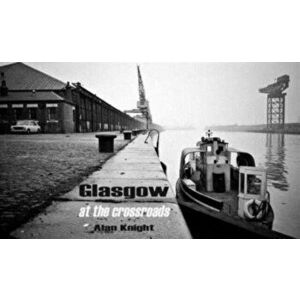 Glasgow at the Crossroads, Hardback - Alan Knight imagine