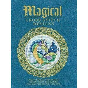 Magical Cross Stitch Designs: Over 60 Fantasy Cross Stitch Designs Featuring Fairies, Wizards, Witches and Dragons - *** imagine