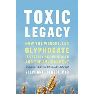 Toxic Legacy: How the Weedkiller Glyphosate Is Destroying Our Health and the Environment, Hardcover - Stephanie Seneff imagine