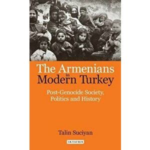 The Armenians in Modern Turkey: Post-Genocide Society, Politics and History, Paperback - Talin Suciyan imagine
