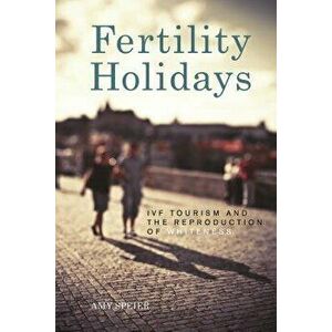 Fertility Holidays: IVF Tourism and the Reproduction of Whiteness, Paperback - Amy Speier imagine