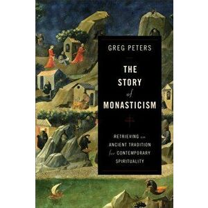 Story of Monasticism. Retrieving an Ancient Tradition for Contemporary Spirituality, Paperback - Greg Peters imagine
