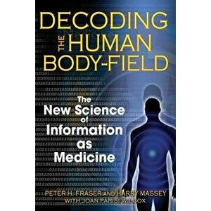 Decoding the Human Body-Field: The New Science of Information as Medicine, Paperback - Peter H. Fraser imagine