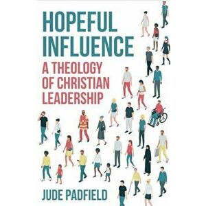 Hopeful Influence: A Theology of Christian Leadership, Paperback - Jude Padfield imagine