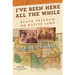 I've Been Here All the While: Black Freedom on Native Land, Hardcover - Alaina E. Roberts imagine
