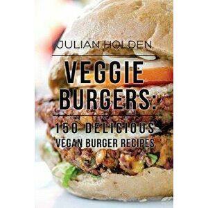Veggie Burgers: 150 Delicious Vegan Burger Recipes: Easy, Healthy Vegan, Vegetarian, Veggie Burgers ( Plant Based, How Not to Die, The, Paperback - Ju imagine