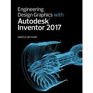Engineering Design Graphics with Autodesk Inventor 2017, Paperback - James D. Bethune imagine