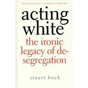 Acting White: The Ironic Legacy of Desegregation, Paperback - Stuart Buck imagine