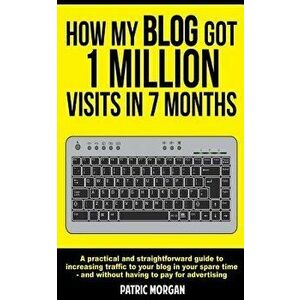 How My Blog Got 1 Million Visits In 7 Months: A practical and straightforward guide to increasing traffic to your blog in your spare time - and withou imagine