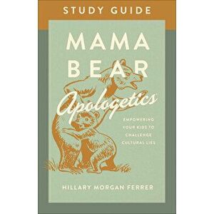 Mama Bear Apologetics(r) Study Guide: Empowering Your Kids to Challenge Cultural Lies, Paperback - Hillary Morgan Ferrer imagine