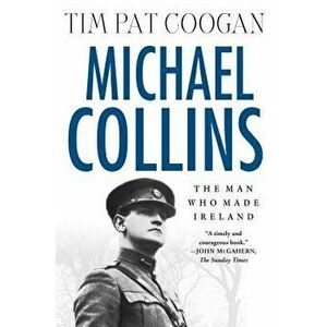 Michael Collins: The Man Who Made Ireland: The Man Who Made Ireland, Paperback - Tim Pat Coogan imagine