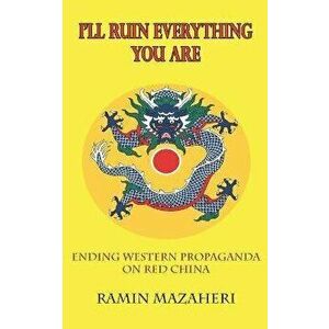 I'll Ruin Everything You Are: Ending Western Propaganda on Red China, Paperback - Ramin Mazaheri imagine