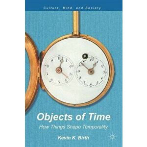 Objects of Time. How Things Shape Temporality, Paperback - Kevin K. Birth imagine