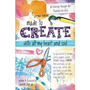 Made to Create with All My Heart and Soul: 60 Worship-Through-Art Devotions for Girls, Paperback - Lauren Duncan imagine