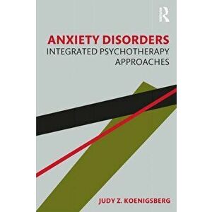 Anxiety Disorders. Integrated Psychotherapy Approaches, Paperback - Judy Z. Koenigsberg imagine