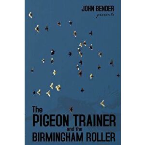 The Pigeon Trainer and the Birmingham Roller, Paperback - John Bender imagine