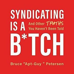 Syndicating Is a B*tch: And Other Truths You Haven't Been Told, Hardcover - Bruce Petersen imagine