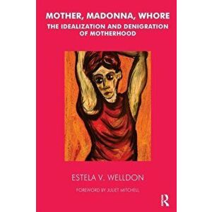 Mother, Madonna, Whore. The Idealization and Denigration of Motherhood, Paperback - Estela V. Welldon imagine