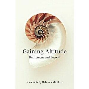 Gaining Altitude - Retirement and Beyond, Paperback - Rebecca Milliken imagine
