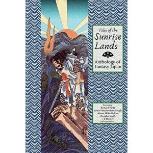 Tales of the Sunrise Lands: Anthology of Fantasy Japan, Paperback - David R. Stokes imagine