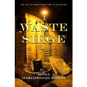 Waste Siege: The Life of Infrastructure in Palestine, Paperback - Sophia Stamatopoulou-Robbins imagine