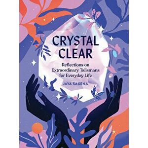 Crystal Clear: Reflections on Extraordinary Talismans for Everyday Life, Hardcover - Jaya Saxena imagine