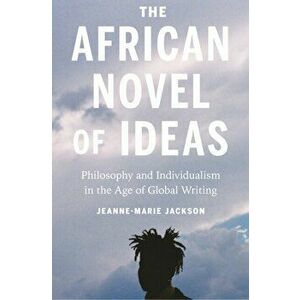 The African Novel of Ideas: Philosophy and Individualism in the Age of Global Writing, Paperback - Jeanne-Marie Jackson imagine