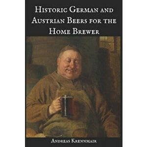 Historic German and Austrian Beers for the Home Brewer, Paperback - Andreas Krennmair imagine