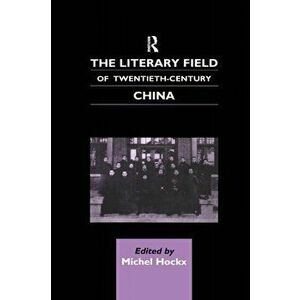 Literary Field of Twentieth Century China, Paperback - Michel Hockx imagine