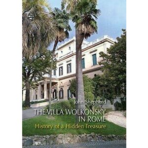 The Villa Wolkonsky in Rome: History of a Hidden Treasure, Hardcover - John Shepherd imagine