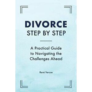 Divorce Step by Step: A Practical Guide to Navigating the Challenges Ahead, Paperback - *** imagine