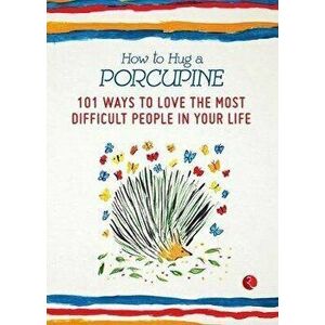 How to Hug a Porcupine: 101 Ways to Love the Most Difficult People in Your Life, Paperback - Debbie Joffe imagine