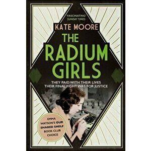Radium Girls. They paid with their lives. Their final fight was for justice., Paperback - Kate Moore imagine