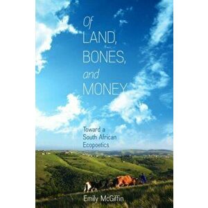 Of Land, Bones, and Money. Toward a South African Ecopoetics, Hardback - Emily McGiffin imagine
