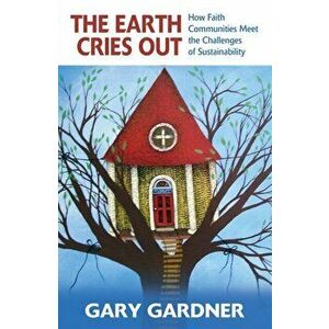 The Earth Cries Out: How Faith Communities Meet the Challenges of Sustainability, Paperback - Gary Gardner imagine
