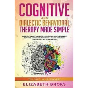 Cognitive and Dialectical Behavioral Therapy: Overcome Anxiety and Depression, Tackle Negative Thought Patterns, Control Your Emotions, and Change You imagine