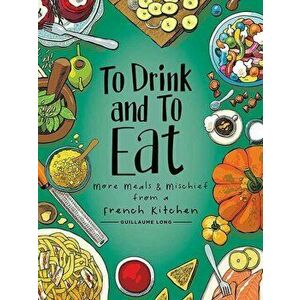 To Drink and to Eat Vol. 2, Volume 2: More Meals and Mischief from a French Kitchen, Hardcover - Guillaume Long imagine